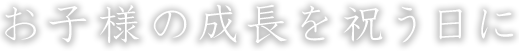 お子様の成長を祝う日に