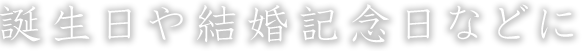 誕生日や結婚記念日などに