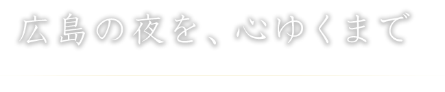 広島の夜を心ゆくまで