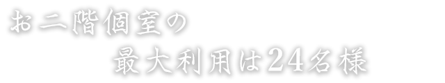 お二階個室の最大利用は24名様