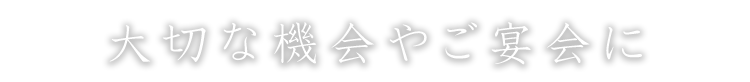 大切な機会やご宴会に