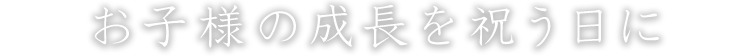 お子様の成長を祝う日に