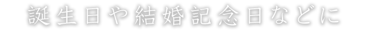 誕生日や結婚記念日などに